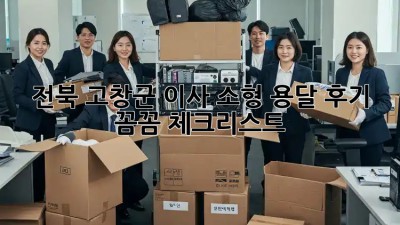 전북 고창군 이사🚚 소형 용달 후기: 꼼꼼 체크리스트📝