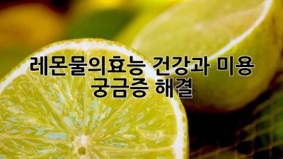 레몬물의효능🍋 건강과 미용, 궁금증 해결! ✨