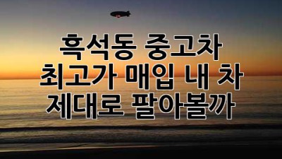 흑석동 중고차 🚗💨 최고가 매입! 내 차, 제대로 팔아볼까?