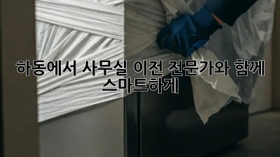 하동에서 사무실 이전? 전문가와 함께 스마트하게!